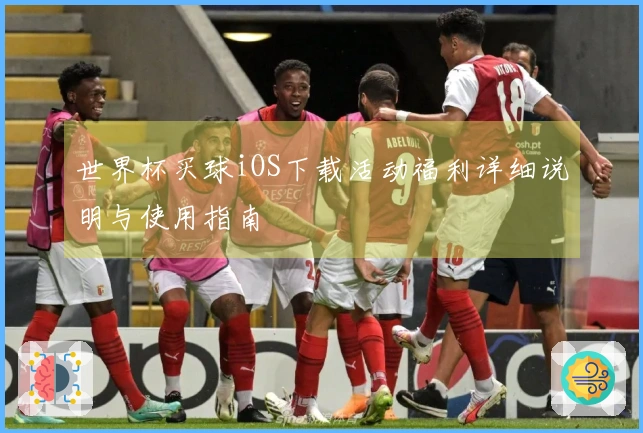 世界杯买球iOS下载活动福利详细说明与使用指南