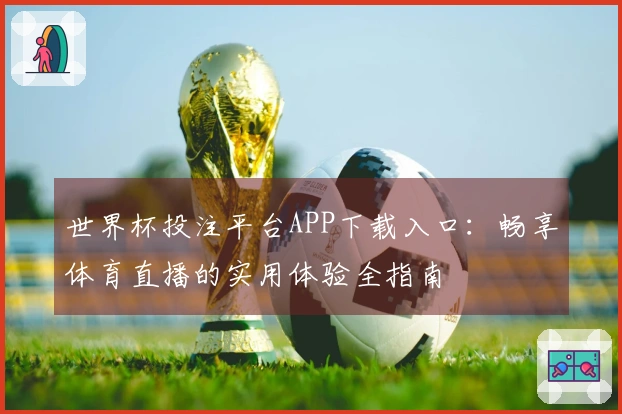世界杯投注平台APP下载入口：畅享体育直播的实用体验全指南