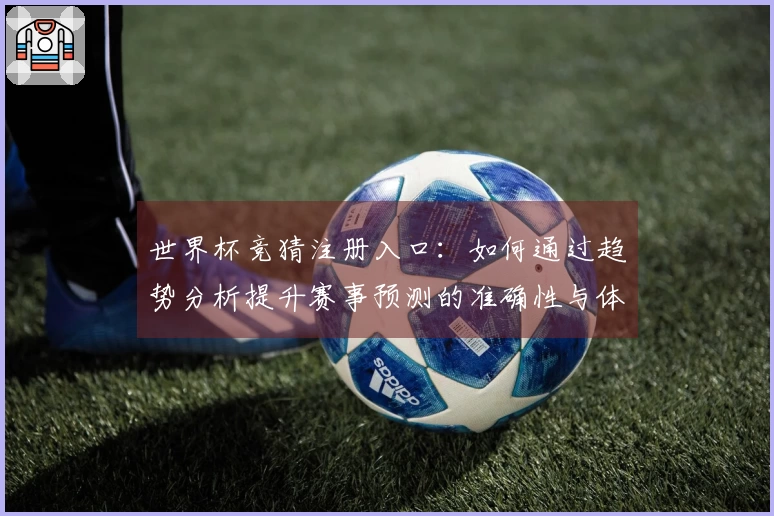 世界杯竞猜注册入口：如何通过趋势分析提升赛事预测的准确性与体验