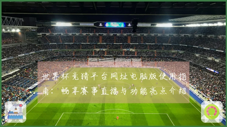 世界杯竞猜平台网址电脑版使用指南：畅享赛事直播与功能亮点介绍
