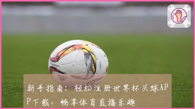 新手指南：轻松注册世界杯买球APP下载，畅享体育直播乐趣