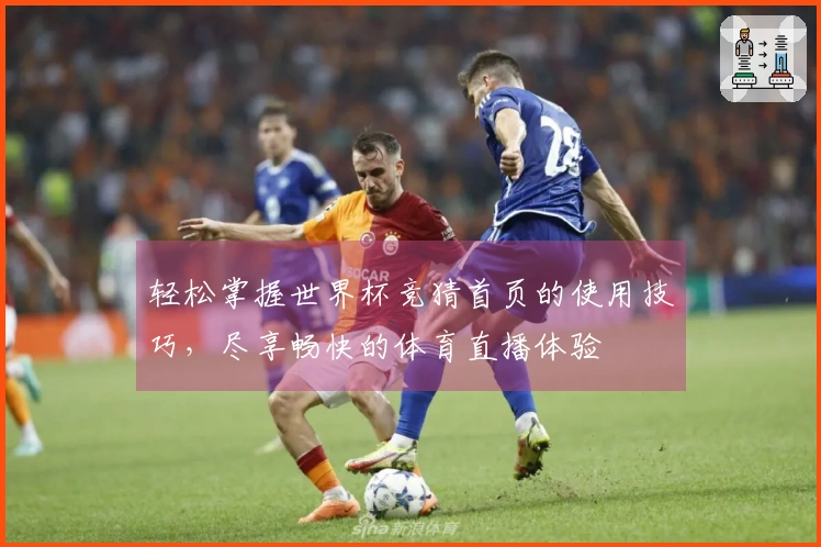 轻松掌握世界杯竞猜首页的使用技巧，尽享畅快的体育直播体验