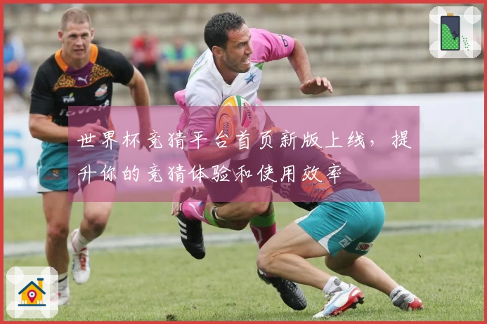 世界杯竞猜平台首页新版上线，提升你的竞猜体验和使用效率