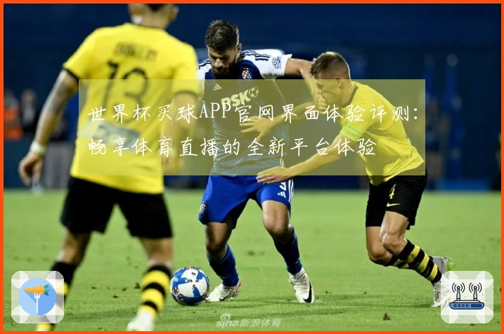 世界杯买球APP官网界面体验评测：畅享体育直播的全新平台体验