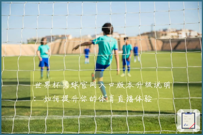 世界杯买球官网入口版本升级说明：如何提升你的体育直播体验