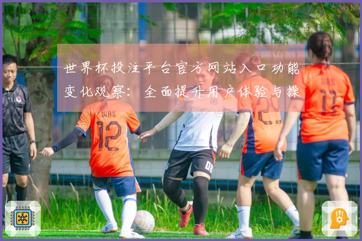世界杯投注平台官方网站入口功能变化观察：全面提升用户体验与操作便利性