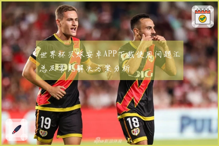 世界杯买球安卓APP下载使用问题汇总及常见解决方案分析