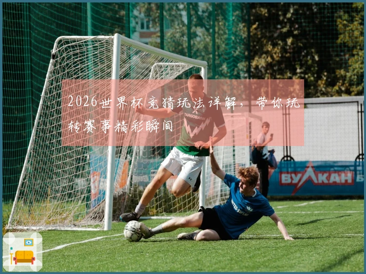 2026世界杯竞猜玩法详解，带你玩转赛事精彩瞬间
