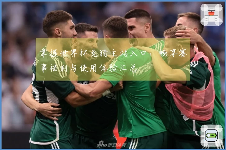 掌握世界杯竞猜主站入口，畅享赛事福利与使用体验汇总