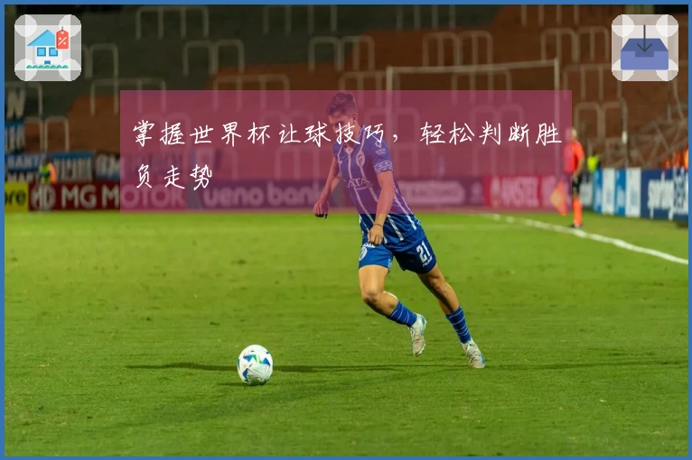 掌握世界杯让球技巧，轻松判断胜负走势