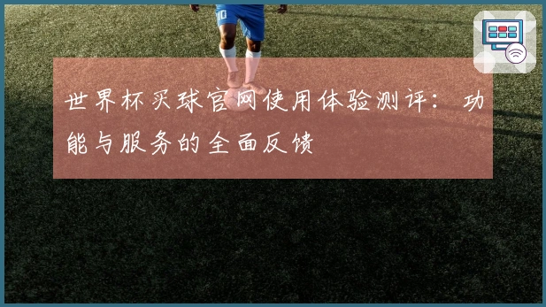 世界杯买球官网使用体验测评：功能与服务的全面反馈