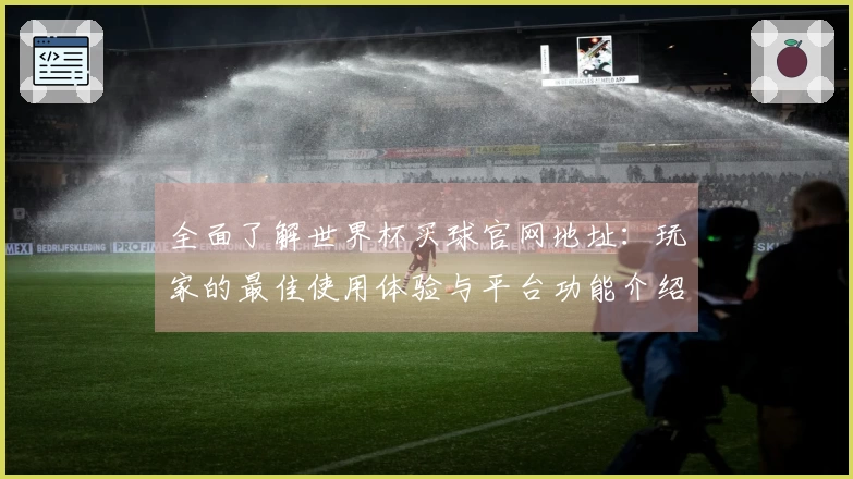 全面了解世界杯买球官网地址：玩家的最佳使用体验与平台功能介绍