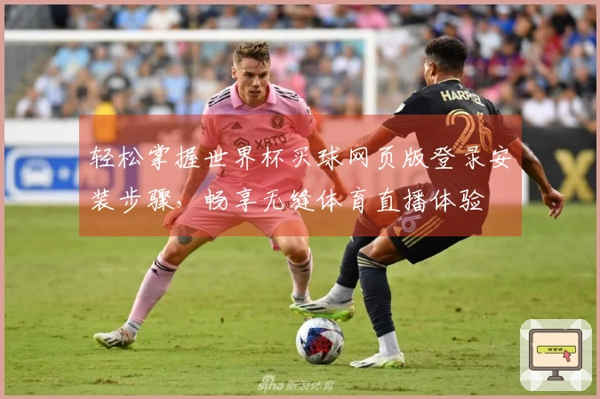 轻松掌握世界杯买球网页版登录安装步骤，畅享无缝体育直播体验