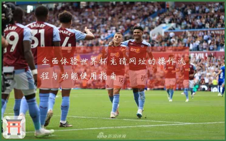 全面体验世界杯竞猜网址的操作流程与功能使用指南