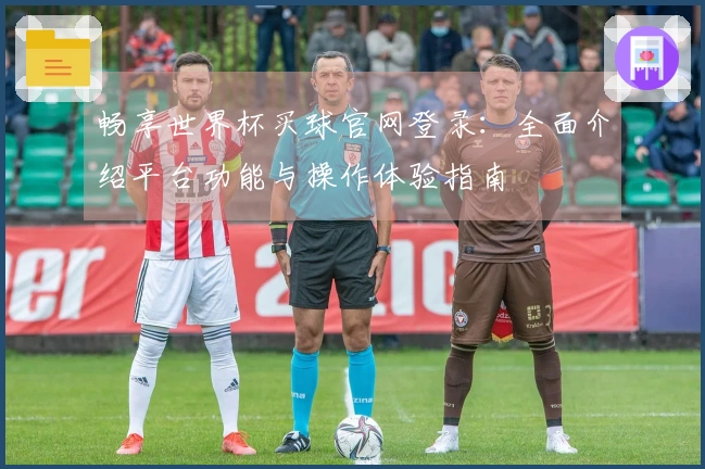 畅享世界杯买球官网登录：全面介绍平台功能与操作体验指南