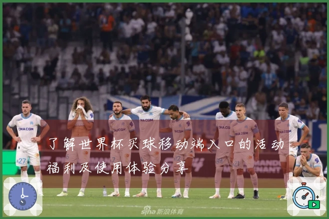 了解世界杯买球移动端入口的活动福利及使用体验分享