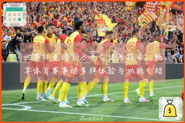 世界杯竞猜官方平台使用指南：畅享体育赛事的多样体验与功能介绍