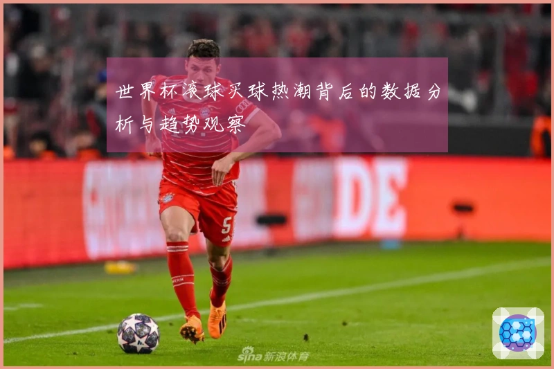 世界杯滚球买球热潮背后的数据分析与趋势观察