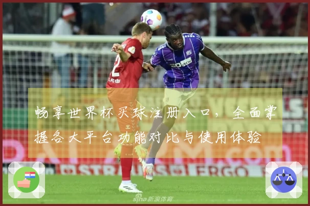 畅享世界杯买球注册入口，全面掌握各大平台功能对比与使用体验