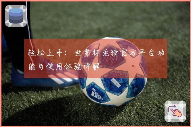 轻松上手：世界杯竞猜官方平台功能与使用体验详解