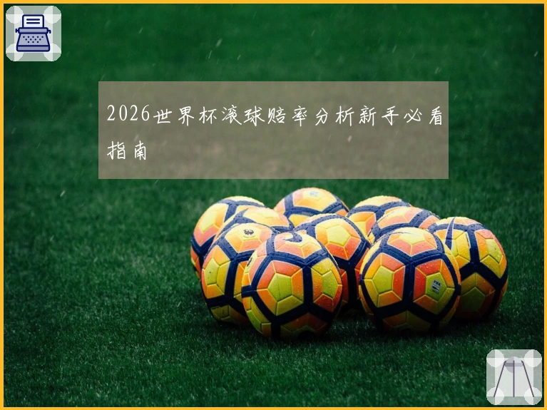 2026世界杯滚球赔率分析新手必看指南