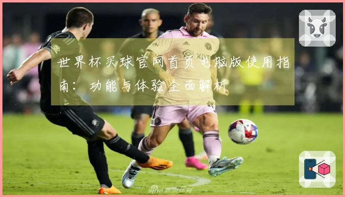 世界杯买球官网首页电脑版使用指南：功能与体验全面解析